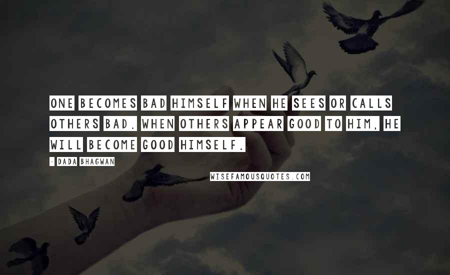 Dada Bhagwan Quotes: One becomes bad himself when he sees or calls others bad. When others appear good to him, he will become good himself.