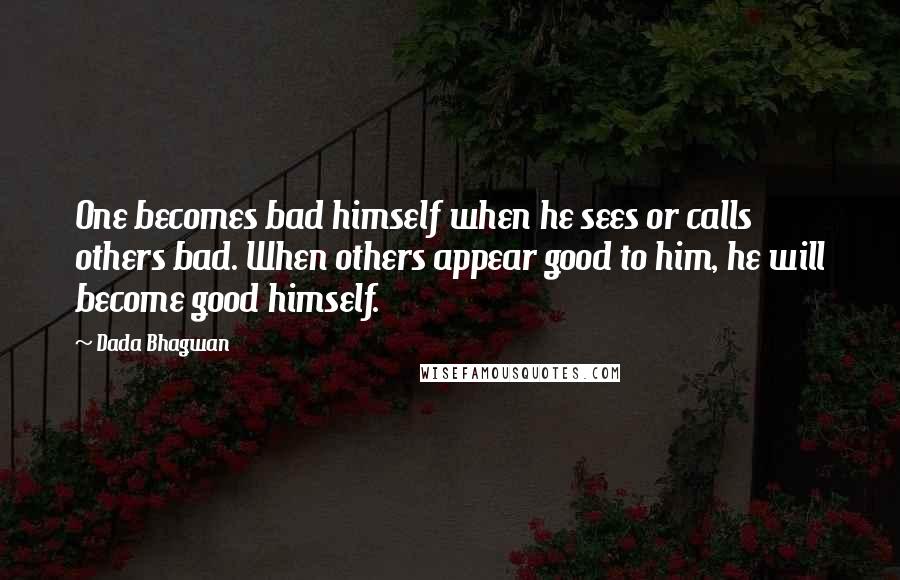 Dada Bhagwan Quotes: One becomes bad himself when he sees or calls others bad. When others appear good to him, he will become good himself.