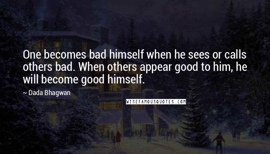 Dada Bhagwan Quotes: One becomes bad himself when he sees or calls others bad. When others appear good to him, he will become good himself.