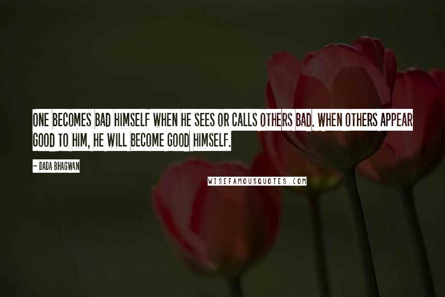 Dada Bhagwan Quotes: One becomes bad himself when he sees or calls others bad. When others appear good to him, he will become good himself.