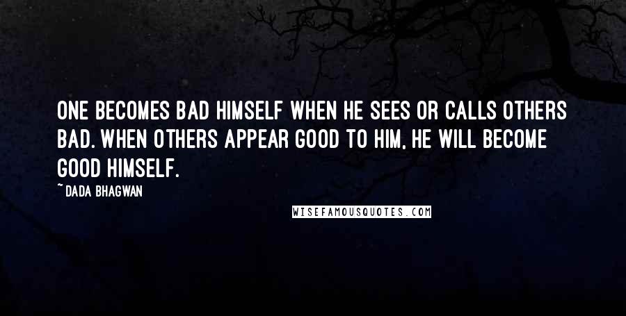 Dada Bhagwan Quotes: One becomes bad himself when he sees or calls others bad. When others appear good to him, he will become good himself.