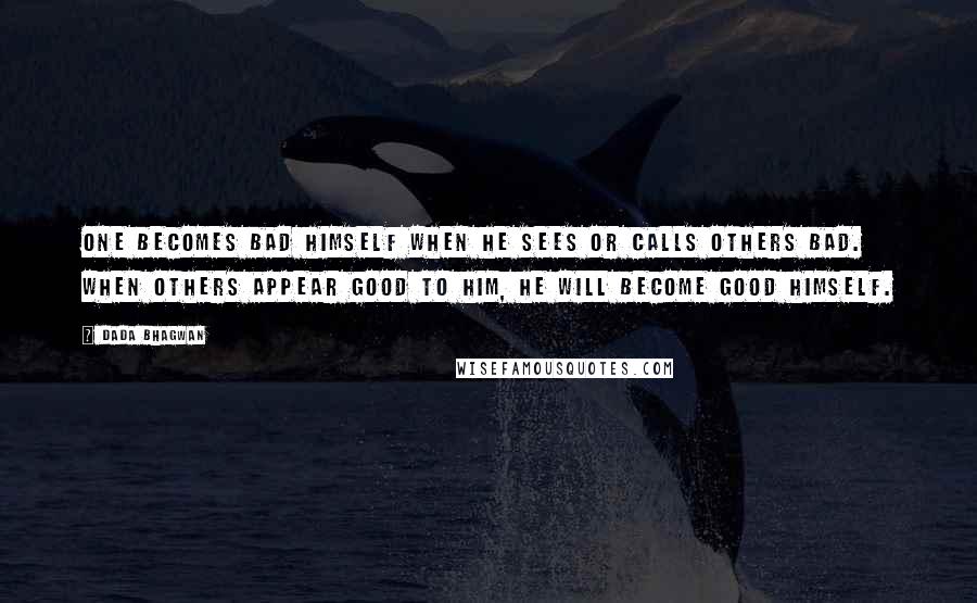 Dada Bhagwan Quotes: One becomes bad himself when he sees or calls others bad. When others appear good to him, he will become good himself.