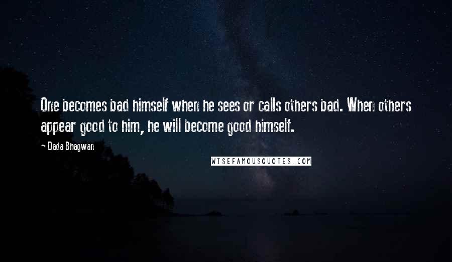 Dada Bhagwan Quotes: One becomes bad himself when he sees or calls others bad. When others appear good to him, he will become good himself.