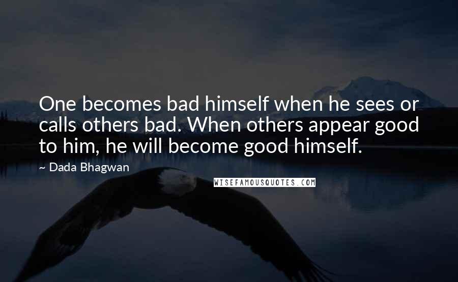 Dada Bhagwan Quotes: One becomes bad himself when he sees or calls others bad. When others appear good to him, he will become good himself.