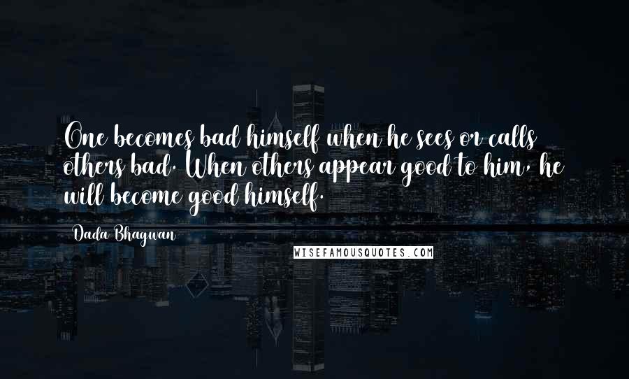 Dada Bhagwan Quotes: One becomes bad himself when he sees or calls others bad. When others appear good to him, he will become good himself.