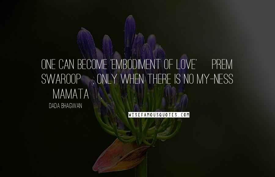 Dada Bhagwan Quotes: One can become 'Embodiment of Love' [Prem Swaroop], only when there is no my-ness [mamata].