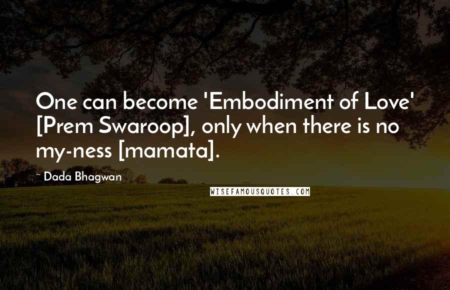 Dada Bhagwan Quotes: One can become 'Embodiment of Love' [Prem Swaroop], only when there is no my-ness [mamata].