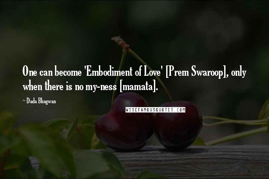 Dada Bhagwan Quotes: One can become 'Embodiment of Love' [Prem Swaroop], only when there is no my-ness [mamata].