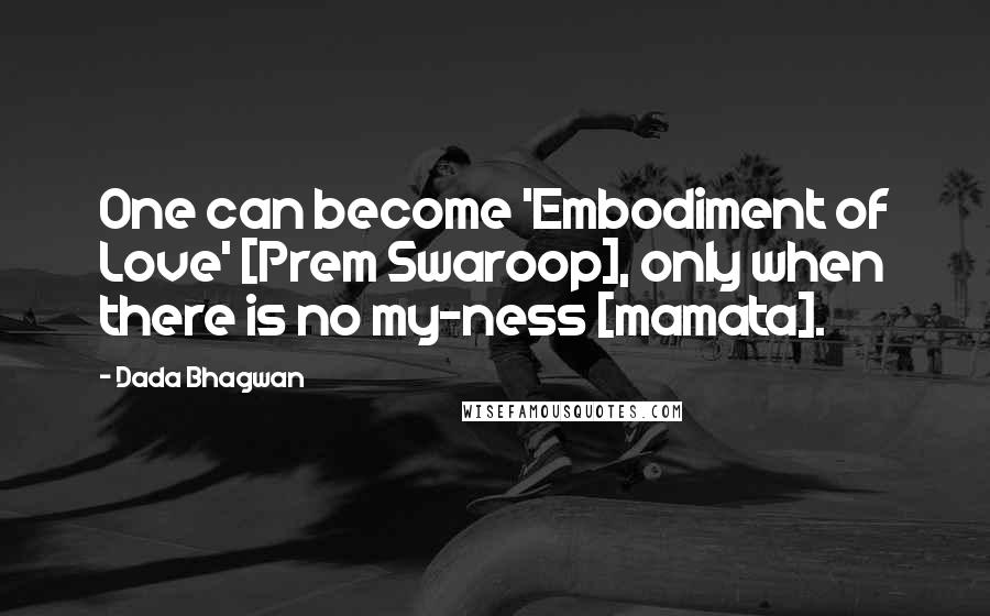 Dada Bhagwan Quotes: One can become 'Embodiment of Love' [Prem Swaroop], only when there is no my-ness [mamata].