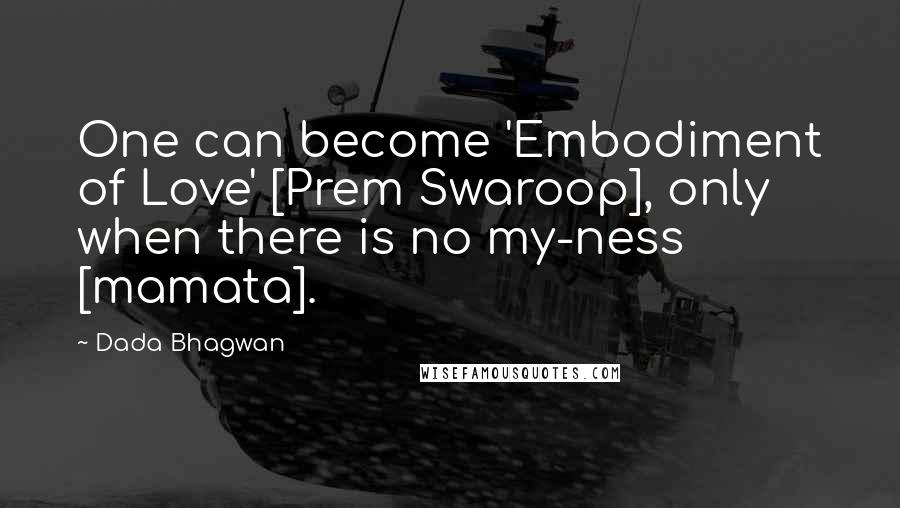 Dada Bhagwan Quotes: One can become 'Embodiment of Love' [Prem Swaroop], only when there is no my-ness [mamata].