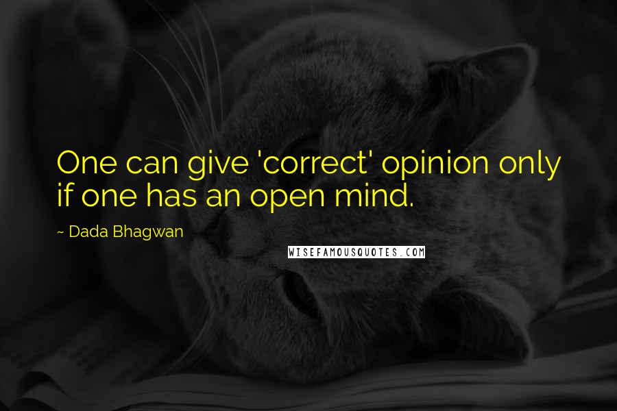 Dada Bhagwan Quotes: One can give 'correct' opinion only if one has an open mind.