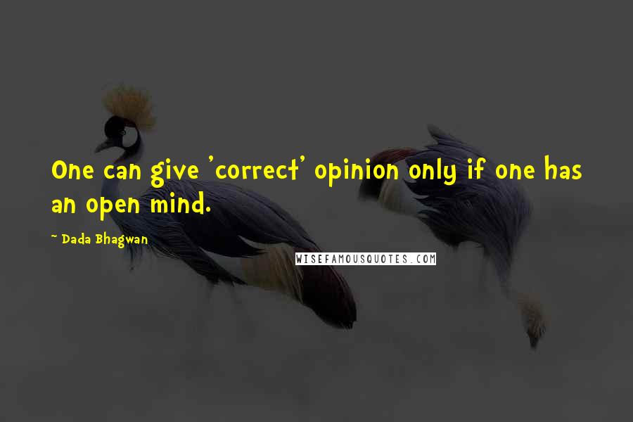 Dada Bhagwan Quotes: One can give 'correct' opinion only if one has an open mind.