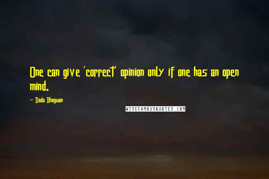 Dada Bhagwan Quotes: One can give 'correct' opinion only if one has an open mind.