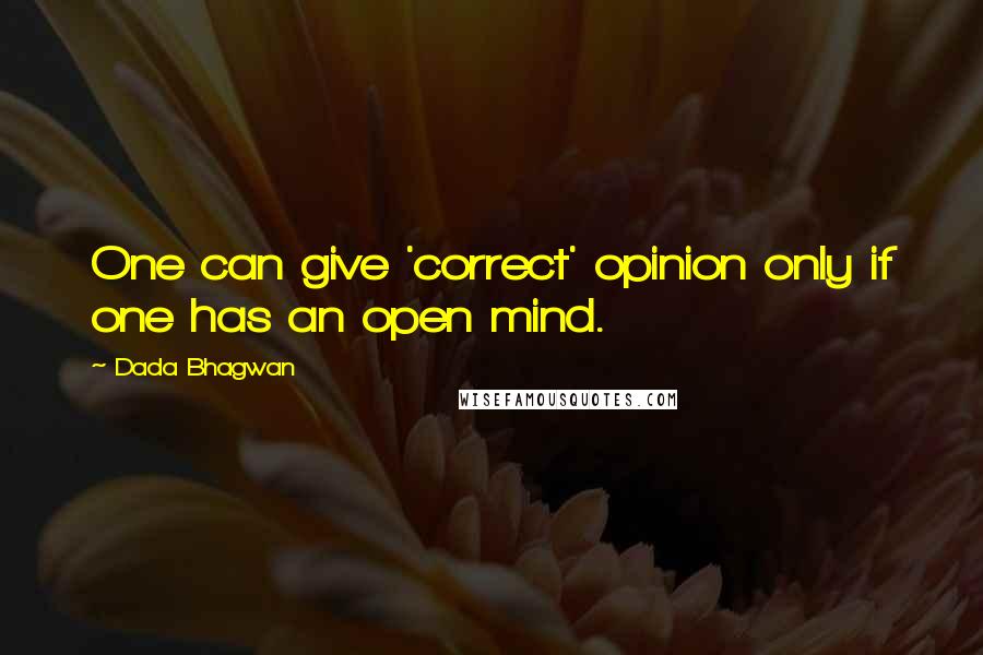 Dada Bhagwan Quotes: One can give 'correct' opinion only if one has an open mind.