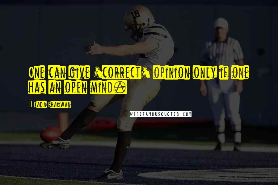 Dada Bhagwan Quotes: One can give 'correct' opinion only if one has an open mind.