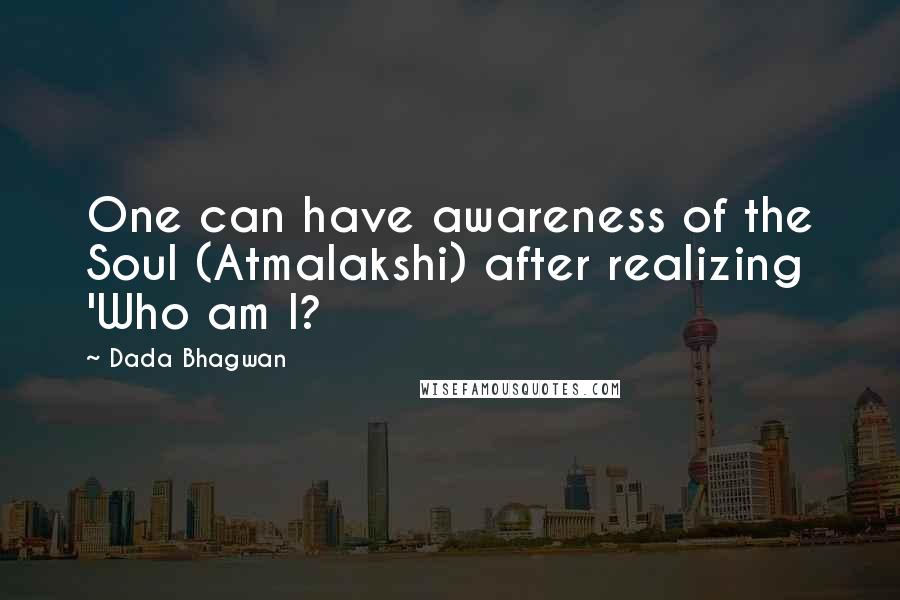 Dada Bhagwan Quotes: One can have awareness of the Soul (Atmalakshi) after realizing 'Who am I?