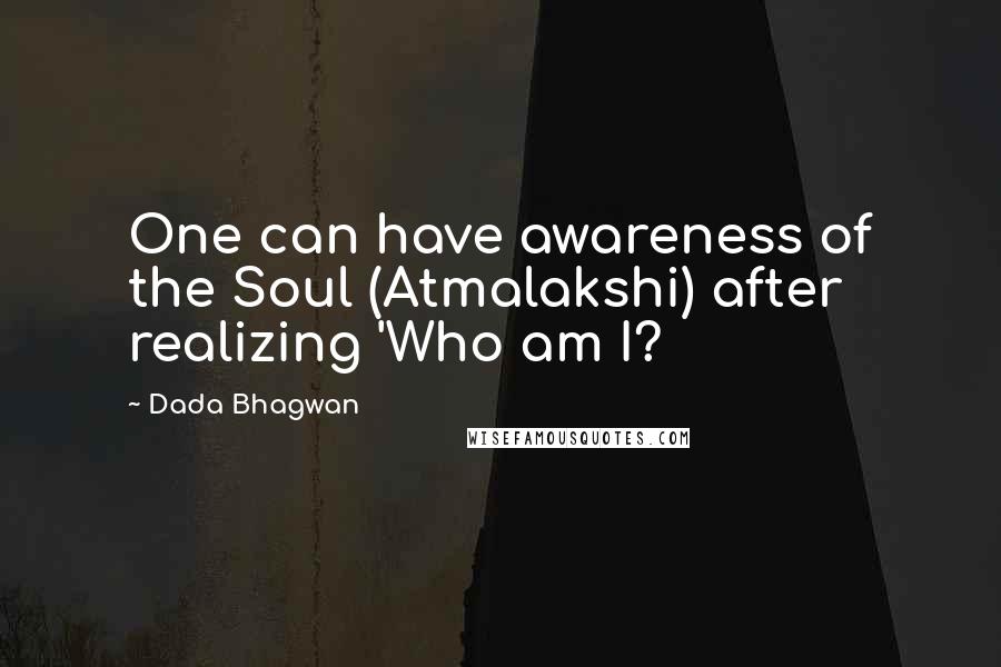 Dada Bhagwan Quotes: One can have awareness of the Soul (Atmalakshi) after realizing 'Who am I?