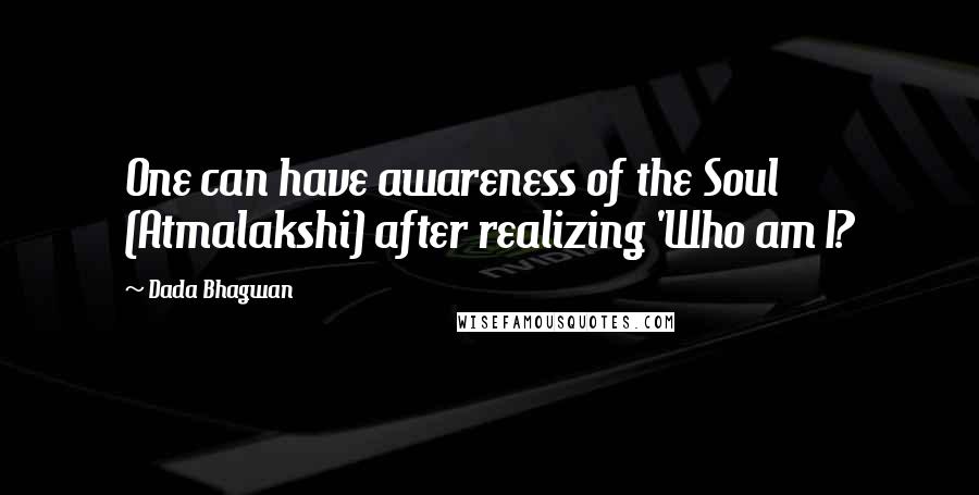 Dada Bhagwan Quotes: One can have awareness of the Soul (Atmalakshi) after realizing 'Who am I?