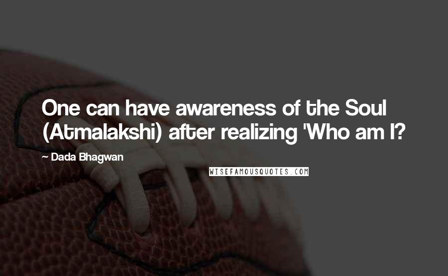 Dada Bhagwan Quotes: One can have awareness of the Soul (Atmalakshi) after realizing 'Who am I?