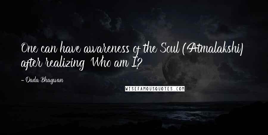 Dada Bhagwan Quotes: One can have awareness of the Soul (Atmalakshi) after realizing 'Who am I?