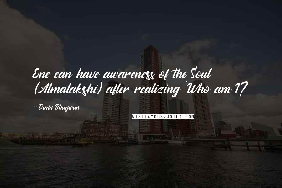 Dada Bhagwan Quotes: One can have awareness of the Soul (Atmalakshi) after realizing 'Who am I?