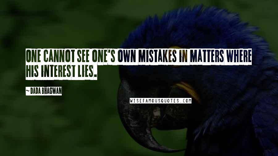 Dada Bhagwan Quotes: One cannot see one's own mistakes in matters where his interest lies.