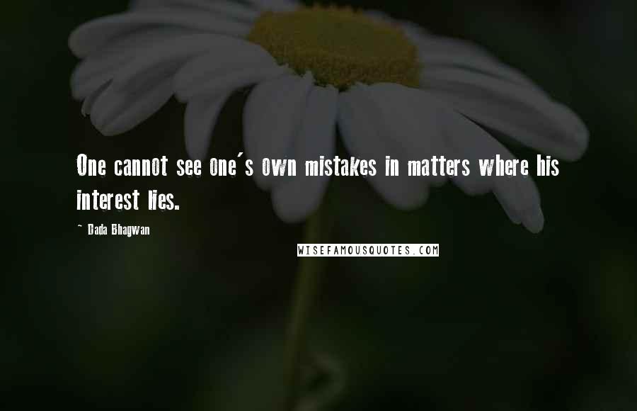 Dada Bhagwan Quotes: One cannot see one's own mistakes in matters where his interest lies.