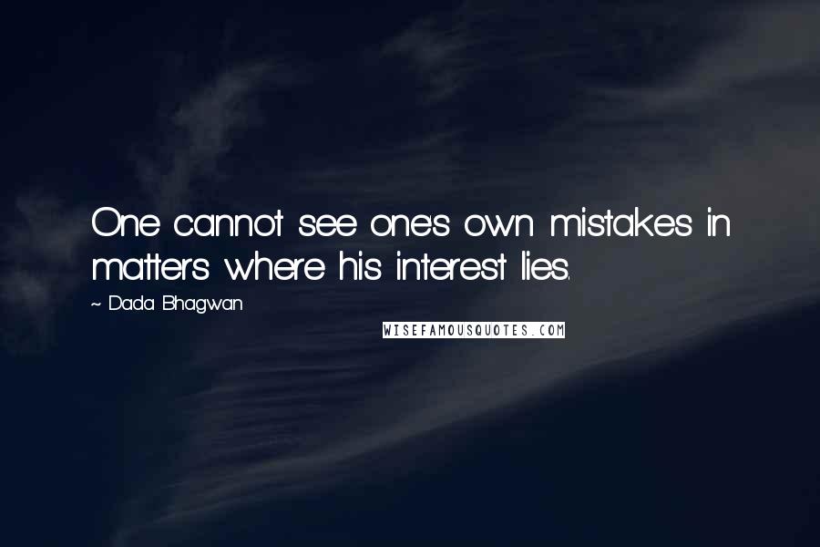 Dada Bhagwan Quotes: One cannot see one's own mistakes in matters where his interest lies.