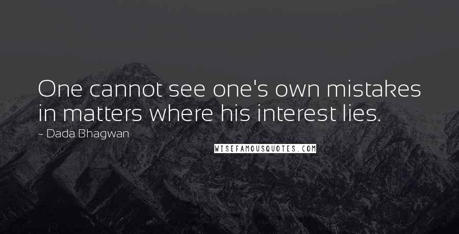 Dada Bhagwan Quotes: One cannot see one's own mistakes in matters where his interest lies.