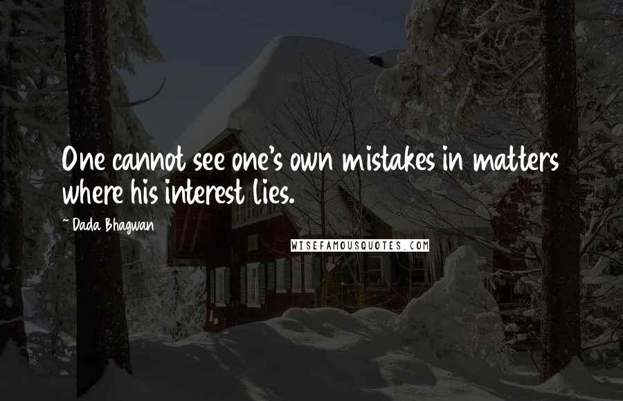 Dada Bhagwan Quotes: One cannot see one's own mistakes in matters where his interest lies.