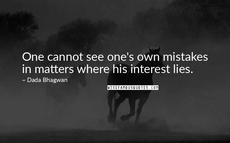 Dada Bhagwan Quotes: One cannot see one's own mistakes in matters where his interest lies.