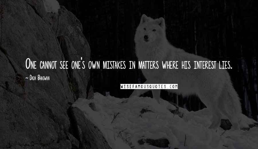 Dada Bhagwan Quotes: One cannot see one's own mistakes in matters where his interest lies.