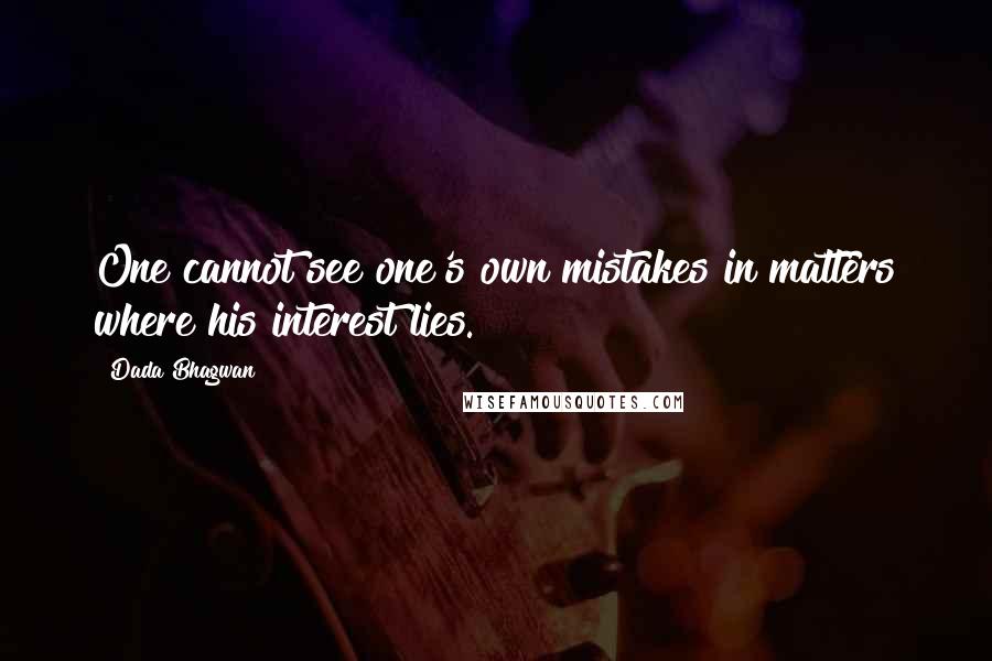 Dada Bhagwan Quotes: One cannot see one's own mistakes in matters where his interest lies.