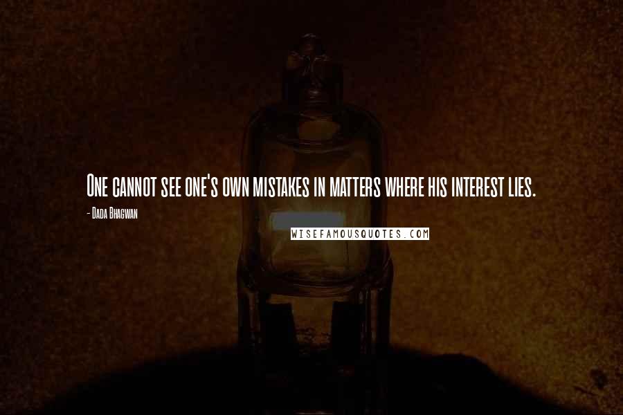 Dada Bhagwan Quotes: One cannot see one's own mistakes in matters where his interest lies.