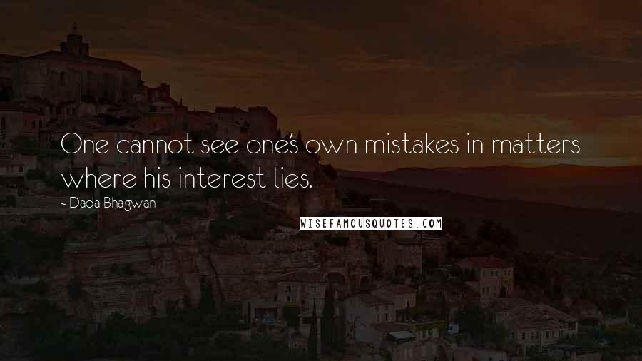 Dada Bhagwan Quotes: One cannot see one's own mistakes in matters where his interest lies.