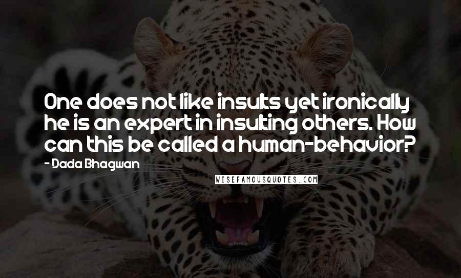 Dada Bhagwan Quotes: One does not like insults yet ironically he is an expert in insulting others. How can this be called a human-behavior?