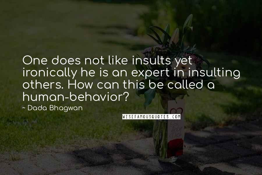 Dada Bhagwan Quotes: One does not like insults yet ironically he is an expert in insulting others. How can this be called a human-behavior?