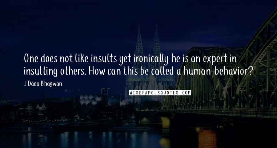 Dada Bhagwan Quotes: One does not like insults yet ironically he is an expert in insulting others. How can this be called a human-behavior?