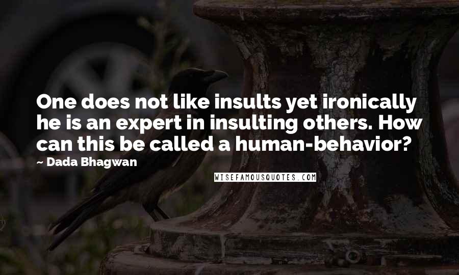 Dada Bhagwan Quotes: One does not like insults yet ironically he is an expert in insulting others. How can this be called a human-behavior?