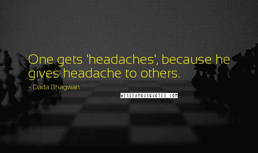 Dada Bhagwan Quotes: One gets 'headaches', because he gives headache to others.