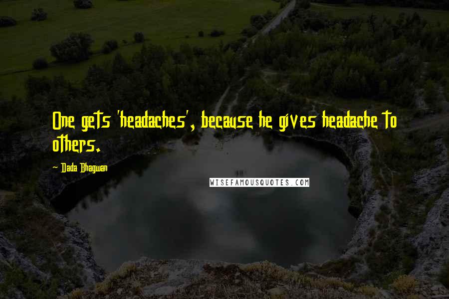 Dada Bhagwan Quotes: One gets 'headaches', because he gives headache to others.