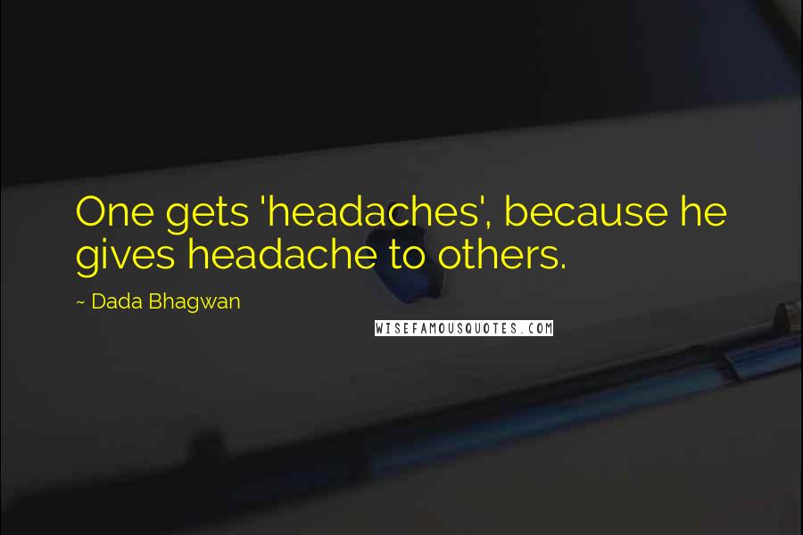 Dada Bhagwan Quotes: One gets 'headaches', because he gives headache to others.
