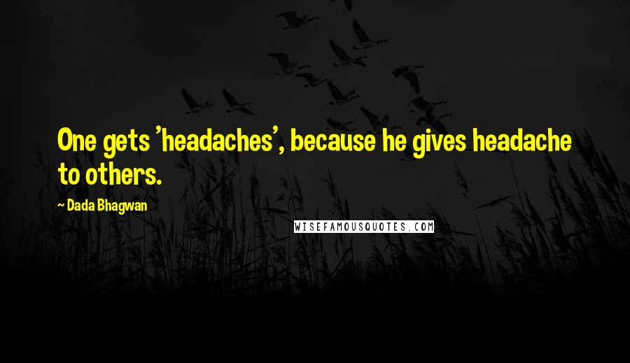 Dada Bhagwan Quotes: One gets 'headaches', because he gives headache to others.