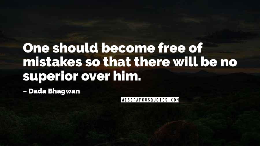 Dada Bhagwan Quotes: One should become free of mistakes so that there will be no superior over him.