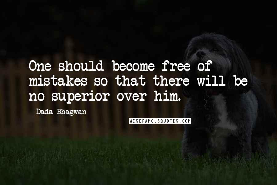Dada Bhagwan Quotes: One should become free of mistakes so that there will be no superior over him.