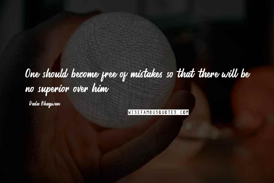Dada Bhagwan Quotes: One should become free of mistakes so that there will be no superior over him.