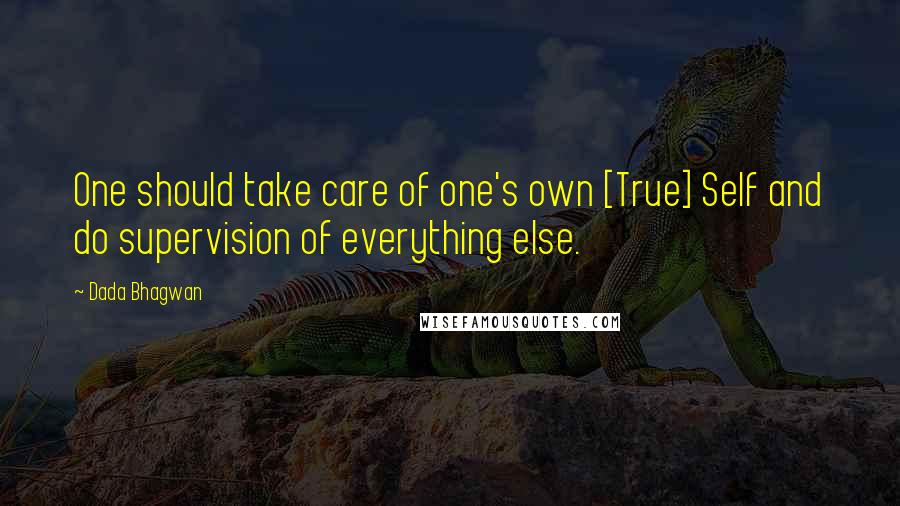 Dada Bhagwan Quotes: One should take care of one's own [True] Self and do supervision of everything else.