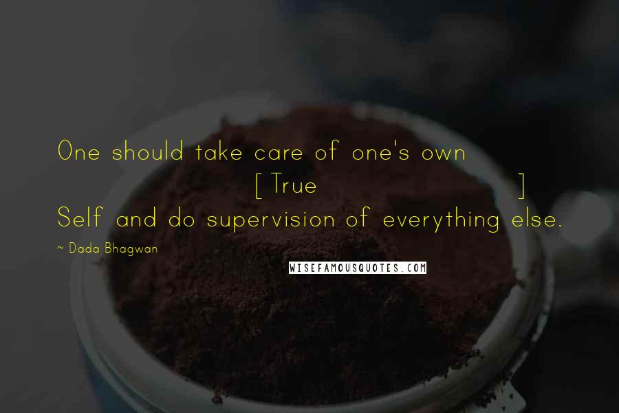 Dada Bhagwan Quotes: One should take care of one's own [True] Self and do supervision of everything else.