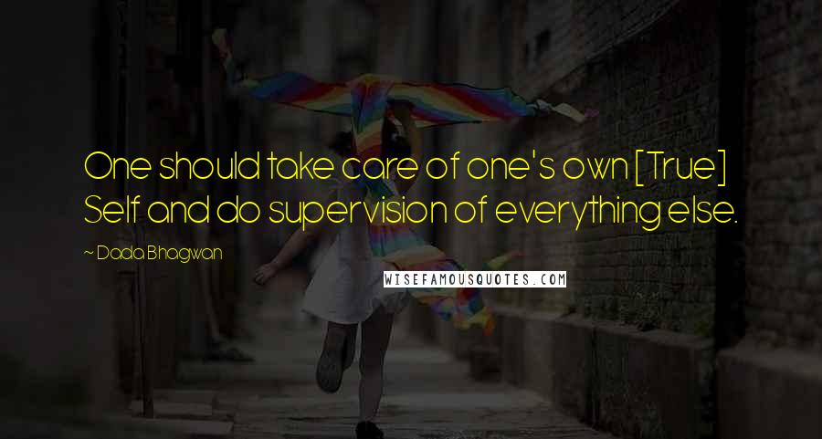 Dada Bhagwan Quotes: One should take care of one's own [True] Self and do supervision of everything else.