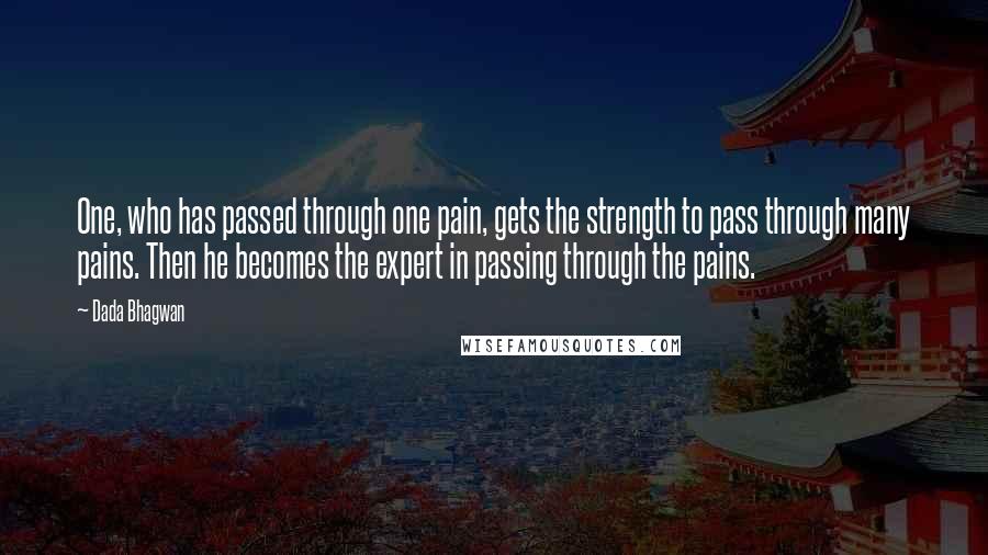 Dada Bhagwan Quotes: One, who has passed through one pain, gets the strength to pass through many pains. Then he becomes the expert in passing through the pains.